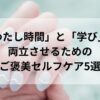 「わたし時間」と「学び」を両立させるためのご褒美セルフケア5選