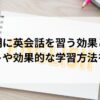 幼児期に英会話を習う効果とは？メリットや効果的な学習方法を解説！