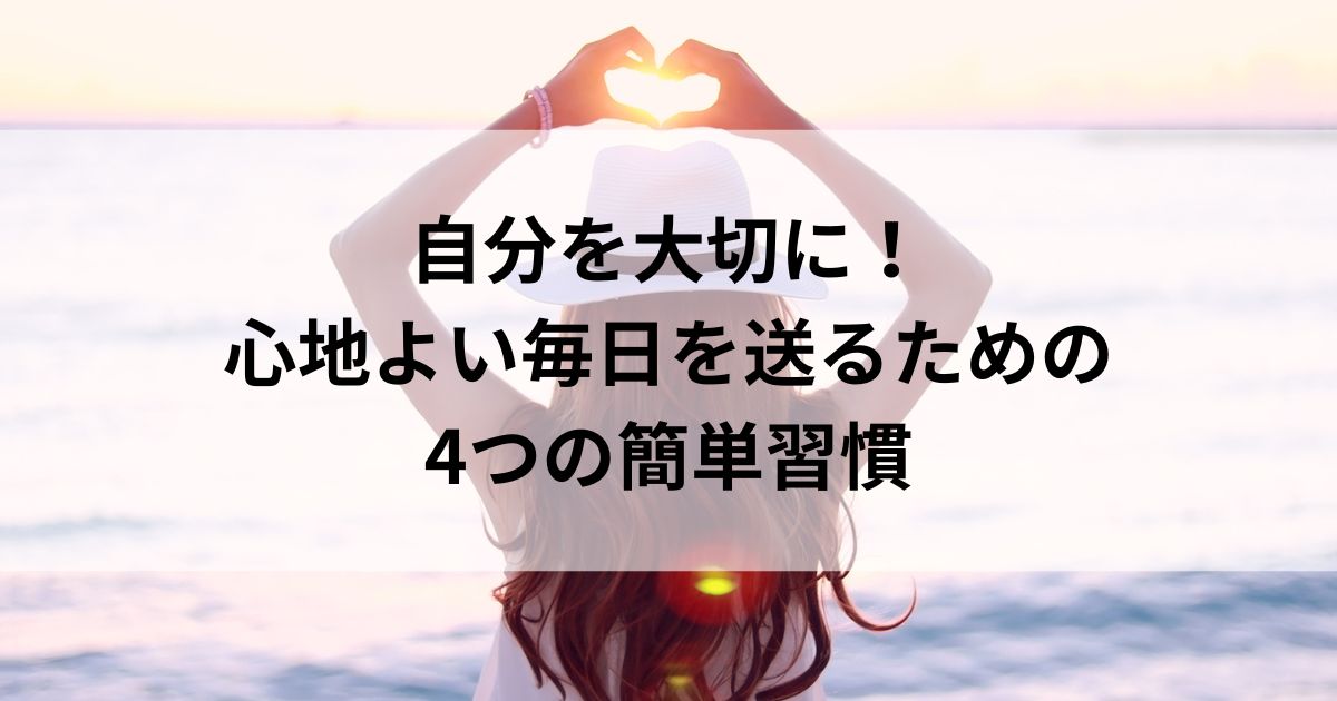 自分を大切に！心地よい毎日を送るための4つの簡単習慣